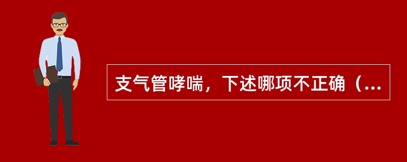 支气管哮喘，下述哪项不正确（）。