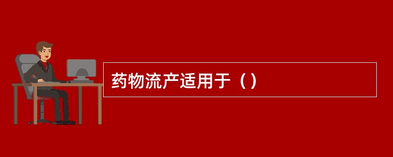 药物流产适用于（）