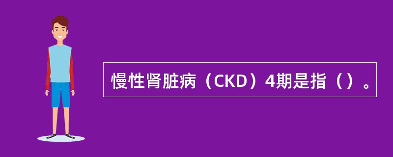 慢性肾脏病（CKD）4期是指（）。
