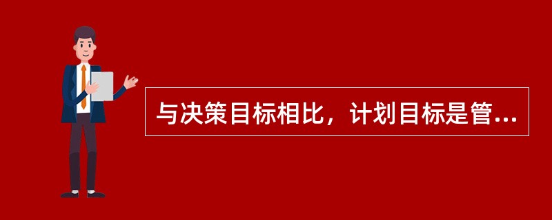 与决策目标相比，计划目标是管理活动的（）。