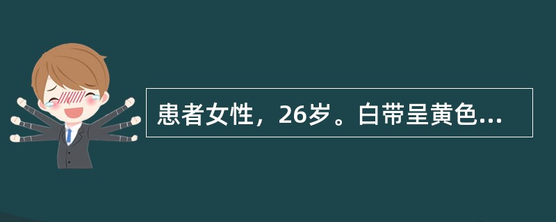 患者女性，26岁。白带呈黄色脓性，伴尿急、尿痛和排尿困难。妇科检查：外阴、阴道及