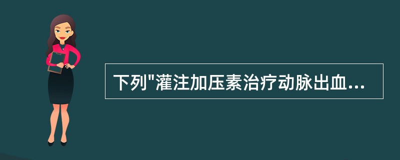 下列"灌注加压素治疗动脉出血"技术特点，哪项不对（）