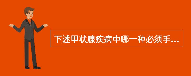 下述甲状腺疾病中哪一种必须手术（）。