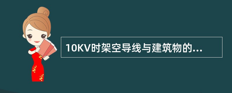 10KV时架空导线与建筑物的最小垂直距离是（）米。