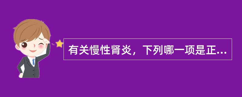 有关慢性肾炎，下列哪一项是正确的（）。