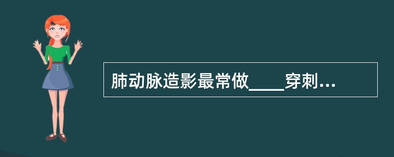 肺动脉造影最常做____穿刺插管（）