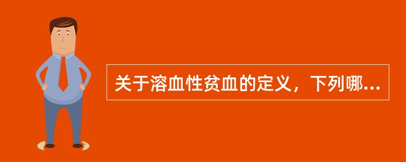 关于溶血性贫血的定义，下列哪一项是正确的（）。