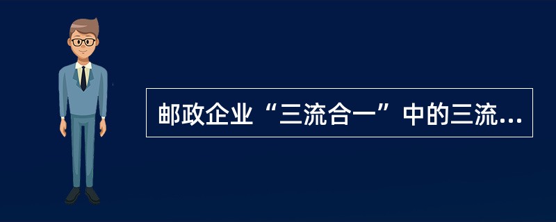 邮政企业“三流合一”中的三流不包括（）。