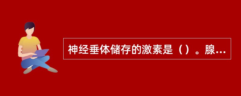 神经垂体储存的激素是（）。腺垂体分泌的激素是（）。