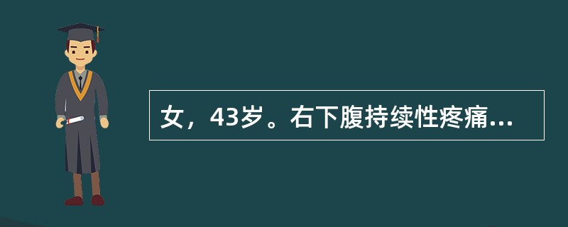 女，43岁。右下腹持续性疼痛5天，伴恶心、呕吐，呕出物为胃内容物。T38.5℃。