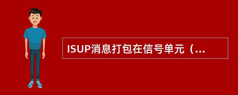 ISUP消息打包在信号单元（）中传输。