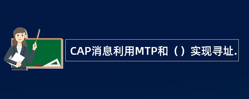 CAP消息利用MTP和（）实现寻址.