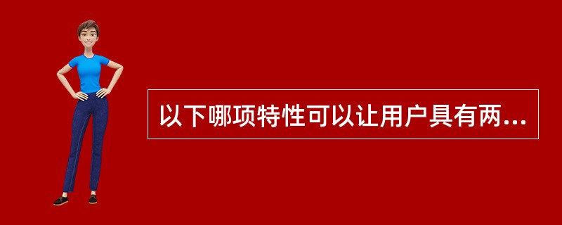 以下哪项特性可以让用户具有两个帐户，例如，一个用于公务，一个私用？（）