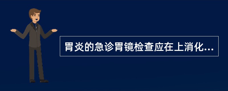 胃炎的急诊胃镜检查应在上消化道出血后（）。