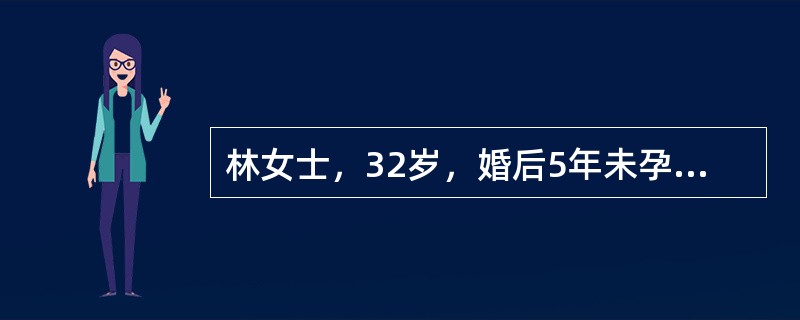 林女士，32岁，婚后5年未孕，检查结果提示：男方一切正常，女方输卵管阻塞，经治疗