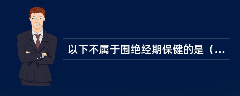 以下不属于围绝经期保健的是（）。