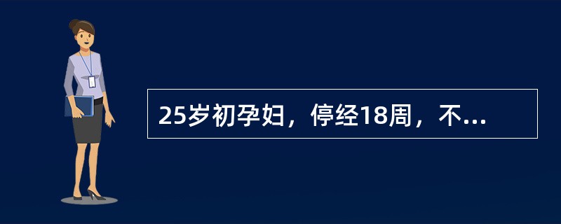 25岁初孕妇，停经18周，不觉胎动。产科检查。宫底高度在脐耻之间，胎方位及胎心不