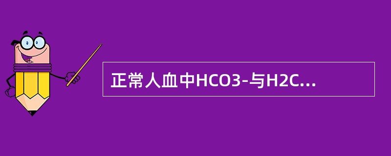 正常人血中HCO3-与H2CO3之比为()。 正常人血中HCO3-与H2CO3之比为()。