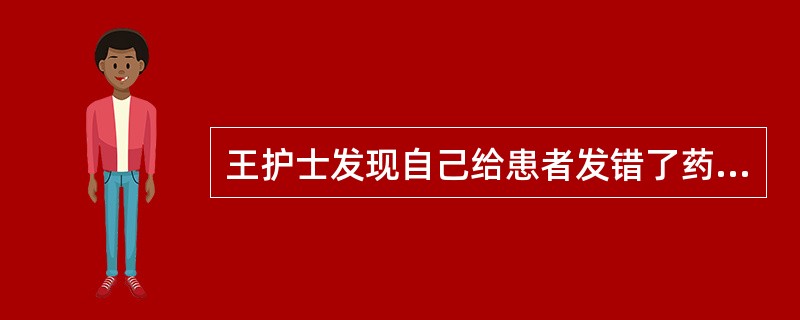 王护士发现自己给患者发错了药．不知如何是好，请帮助她选择最佳的行为是（）。