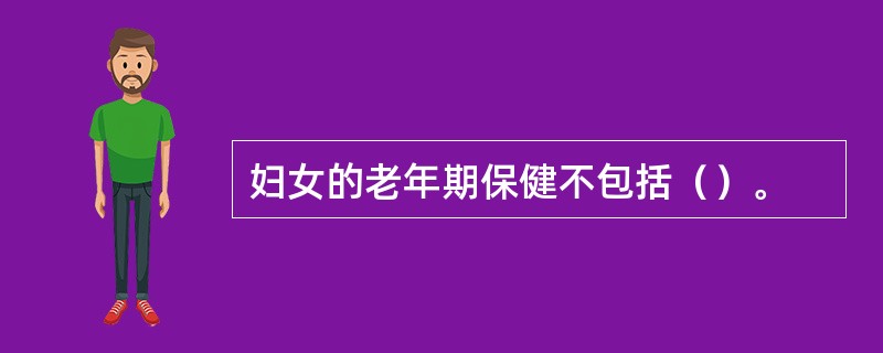 妇女的老年期保健不包括（）。