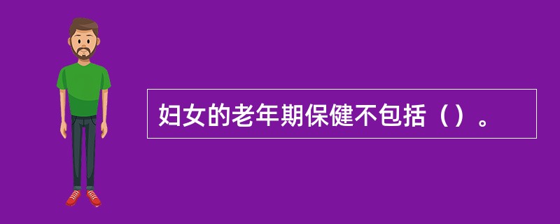 妇女的老年期保健不包括（）。