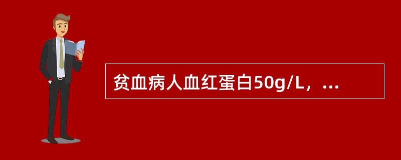 贫血病人血红蛋白50g/L，血细胞比容20%，白细胞4.8×109/L，网织红细