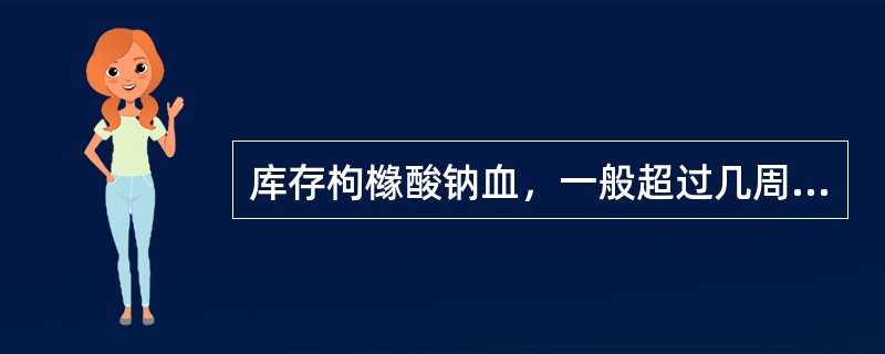 库存枸橼酸钠血，一般超过几周不宜再用（）。