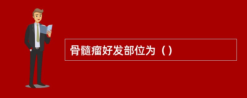 骨髓瘤好发部位为（）