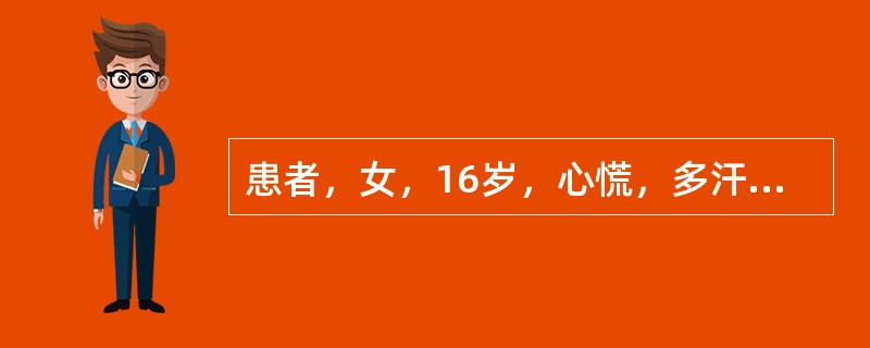 患者，女，16岁，心慌，多汗，手颤2个月，无明显突眼，甲状腺Ⅰ度弥漫性肿大，血游