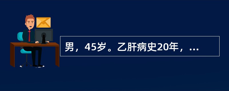 男，45岁。乙肝病史20年，纳差、消瘦、皮肤黄染半个月。查体：肝肋下3cm，质硬