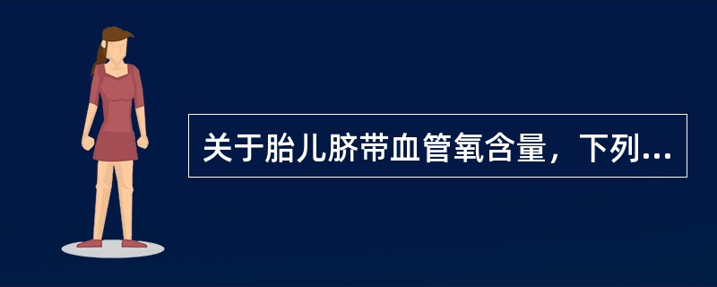 关于胎儿脐带血管氧含量，下列哪项是错误的（）。