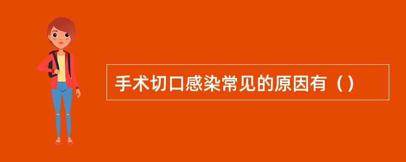 手术切口感染常见的原因有（）