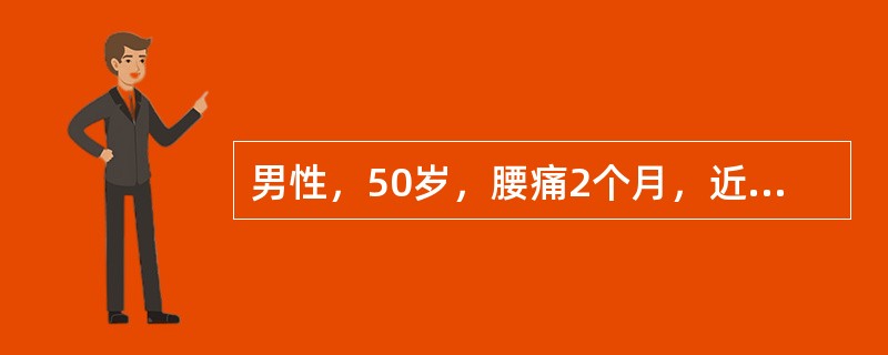 男性，50岁，腰痛2个月，近1周右下肢活动困难，外院诊断坐骨神经痛，查Hb85g