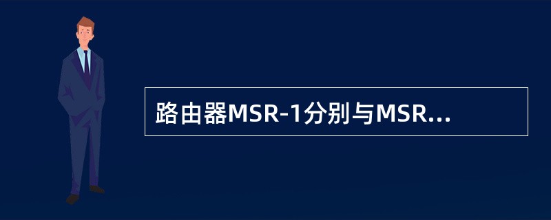 路由器MSR-1分别与MSR-2、MSR-3互连，其中在MSR-1的路由表中有一