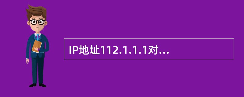 IP地址112.1.1.1对应的自然分类网段的网络地址为（）。