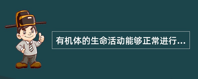 有机体的生命活动能够正常进行是由于（）