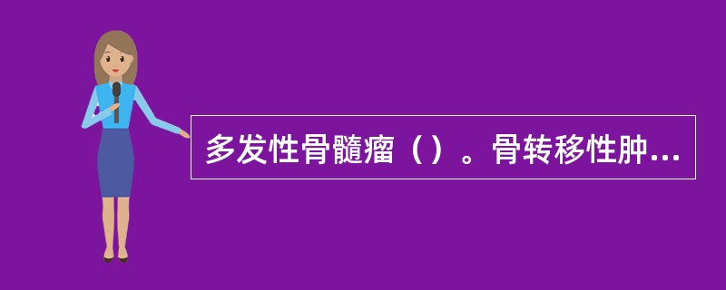 多发性骨髓瘤（）。骨转移性肿瘤（）。