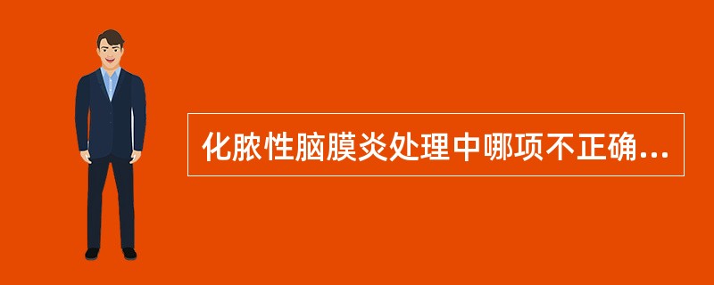 化脓性脑膜炎处理中哪项不正确（）。