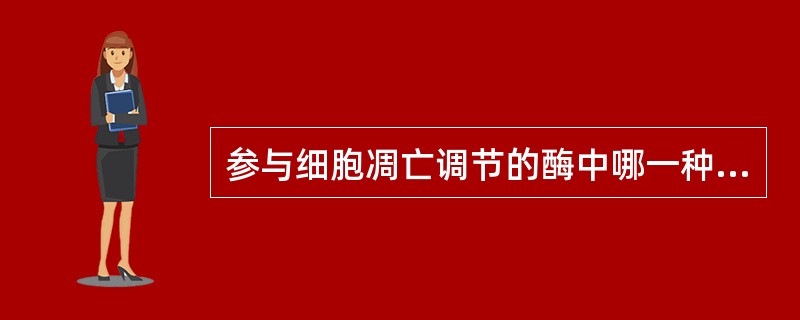 参与细胞凋亡调节的酶中哪一种具有高度特异性（）