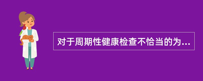 对于周期性健康检查不恰当的为（）。