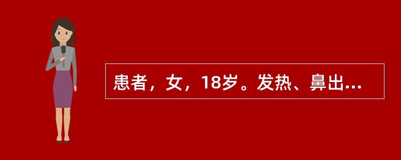 患者，女，18岁。发热、鼻出血3天。查体：全身浅表淋巴结肿大，最大者2.5cm×