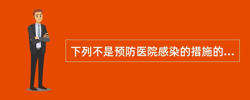 下列不是预防医院感染的措施的是（）