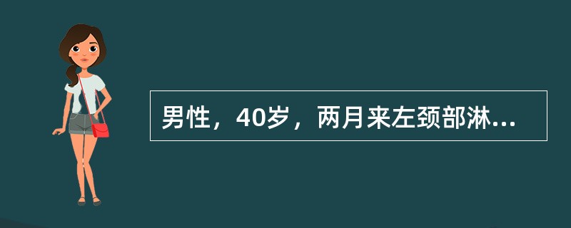 男性，40岁，两月来左颈部淋巴结进行性肿大，无痛，周期性发热，消瘦，近1周上胸部