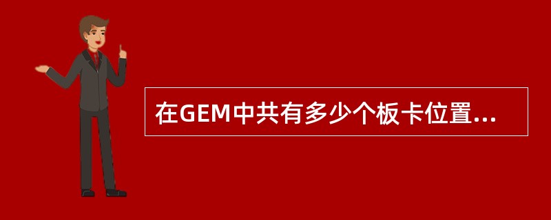 在GEM中共有多少个板卡位置？（）