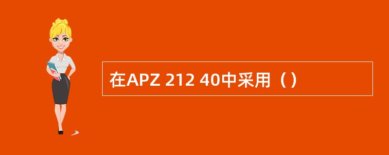 在APZ 212 40中采用（）