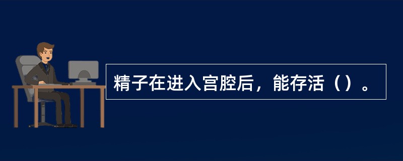 精子在进入宫腔后，能存活（）。