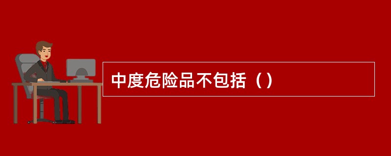 中度危险品不包括（）