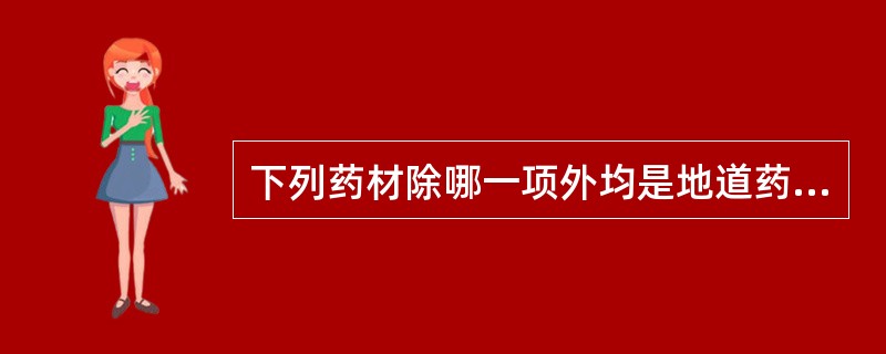 下列药材除哪一项外均是地道药材（）。