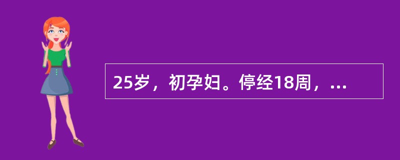 25岁，初孕妇。停经18周，不觉胎动。产科检查：宫底高度在脐耻之间，胎方位及胎心