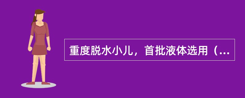 重度脱水小儿，首批液体选用（）。